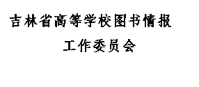 文本框: 吉林省高等学校图书情报 工作委员会 